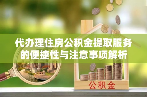 双流代办理住房公积金提取服务的便捷性与注意事项解析