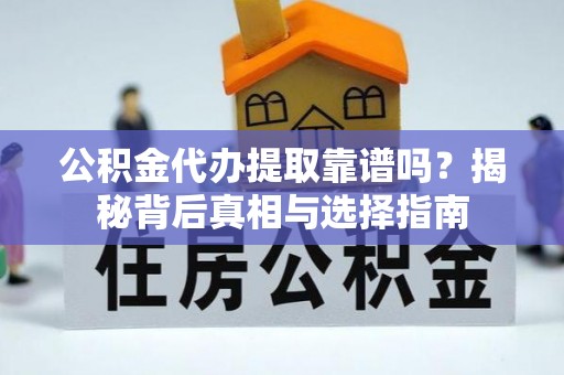 双流公积金代办提取靠谱吗？揭秘背后真相与选择指南