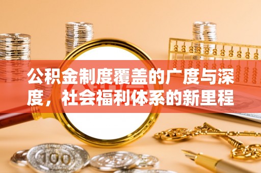 双流公积金制度覆盖的广度与深度，社会福利体系的新里程碑