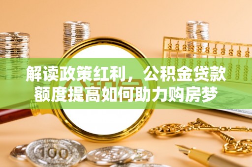 双流解读政策红利，公积金贷款额度提高如何助力购房梦