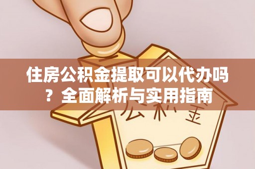 双流住房公积金提取可以代办吗？全面解析与实用指南