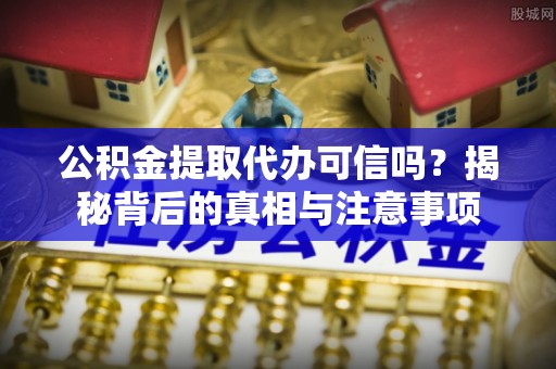 双流公积金提取代办可信吗？揭秘背后的真相与注意事项
