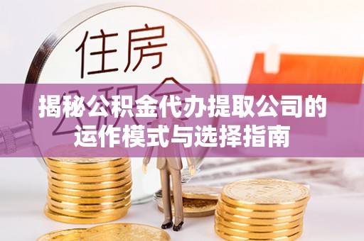 双流揭秘公积金代办提取公司的运作模式与选择指南