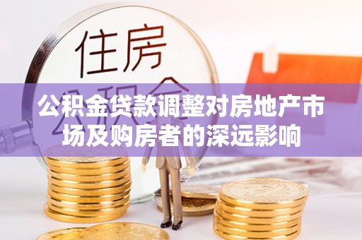 双流公积金贷款调整对房地产市场及购房者的深远影响